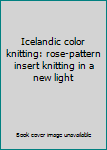 Paperback Icelandic color knitting: rose-pattern insert knitting in a new light Book