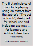The first principles of pianoforte playing: Being an extract from the author's "The act of touch", designed for school use and including two new ... for learners and Advice to teachers