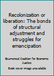 Paperback Recolonization or liberation: The bonds of structural adjustment and struggles for emancipation Book