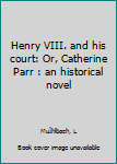 Henry VIII. and his court: Or, Catherine Parr : an historical novel