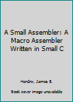 Hardcover A Small Assembler: A Macro Assembler Written in Small C Book