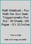 Math Notebook : Fun Math Fan Gun Geek Triggernometry Pun Gra - 50 Sheets, 100 Pages - 8 X 10 Inches