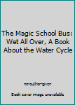 Unknown Binding The Magic School Bus: Wet All Over, A Book About the Water Cycle Book