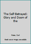 Unknown Binding The Self-Betrayed: Glory and Doom of the Book