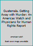 Paperback Guatemala, Getting Away with Murder: An Americas Watch and Physicians for Human Rights Report Book