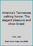 Unknown Binding America's Tennessee walking horse: The elegant pleasure and show breed Book