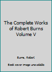 Hardcover The Complete Works of Robert Burns Volume V Book