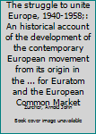 Unknown Binding The struggle to unite Europe, 1940-1958;: An historical account of the development of the contemporary European movement from its origin in the ... for Euratom and the European Common Market Book