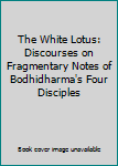 Paperback The White Lotus: Discourses on Fragmentary Notes of Bodhidharma's Four Disciples Book