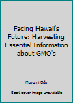 Paperback Facing Hawaii's Future: Harvesting Essential Information about GMO's Book