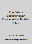 The Fish of Saskatchewan Conservation Bulletin No. 7