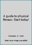 Unknown Binding A guide to physical fitness: Start today! Book