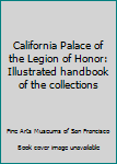 Unknown Binding California Palace of the Legion of Honor: Illustrated handbook of the collections Book