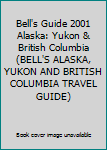 Paperback Bell's Guide 2001 Alaska: Yukon & British Columbia (BELL'S ALASKA, YUKON AND BRITISH COLUMBIA TRAVEL GUIDE) Book