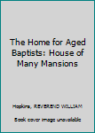 Hardcover The Home for Aged Baptists: House of Many Mansions Book