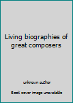 Unknown Binding Living biographies of great composers Book