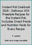 Paperback Instant Pot Cookbook 2018 : Delicious WW Freestyle Recipes for the Instant Pot, Includes Smart Points and Nutrition Facts for Every Recipe Book