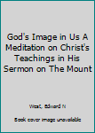 Hardcover God's Image in Us A Meditation on Christ's Teachings in His Sermon on The Mount Book