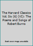 The Harvard Classics Vol. Six (6) (VI): The Poems and Songs of Robert Burns