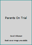 Parents On Trial: Why Kids Go Wrong - Or Right