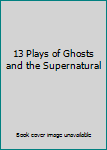 Hardcover 13 Plays of Ghosts and the Supernatural Book
