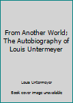 Hardcover From Another World; The Autobiography of Louis Untermeyer Book