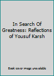 Hardcover In Search Of Greatness: Reflections of Yousuf Karsh Book