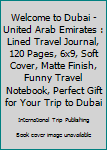 Paperback Welcome to Dubai - United Arab Emirates : Lined Travel Journal, 120 Pages, 6x9, Soft Cover, Matte Finish, Funny Travel Notebook, Perfect Gift for Your Trip to Dubai Book