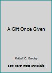 Paperback A Gift Once Given Book