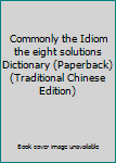 Unknown Binding Commonly the Idiom the eight solutions Dictionary (Paperback) (Traditional Chinese Edition) Book