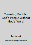 Paperback Towering Babble: God's People Without God's Word Book