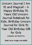Unicorn Journal I Am 91 and Magical! : A Happy Birthday 91 Years Old Unicorn Journal Notebook for Kids, Birthday Unicorn Journal for Girls 91 Year Old Birthday Gift for Girls