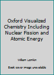 Oxford Visualized Chemistry Including Nuclear Fission and Atomic Energy