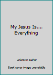 Unknown Binding My Jesus Is.... Everything Book