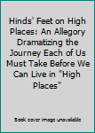 Hinds' Feet on High Places: An Allegory Dramatizing the Journey Each of Us Must Take Before We Can Live in "High Places"