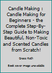 Paperback Candle Making : Candle Making for Beginners - the Complete Step-By-Step Guide to Making Beautiful, Non-Toxic and Scented Candles from Scratch! Book