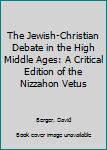 Hardcover The Jewish-Christian Debate in the High Middle Ages: A Critical Edition of the Nizzahon Vetus Book