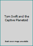Tom Swift and His Captive Planetoid (book 29) by Victor Appleton II