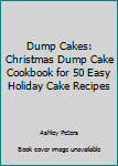 Dump Cakes: Christmas Dump Cake Cookbook for 50 Easy Holiday Cake Recipes