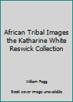 Paperback African Tribal Images the Katharine White Reswick Collection Book