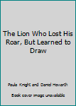 Paperback The Lion Who Lost His Roar, But Learned to Draw Book