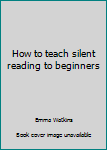 Unknown Binding How to teach silent reading to beginners Book