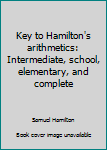 Unknown Binding Key to Hamilton's arithmetics: Intermediate, school, elementary, and complete Book
