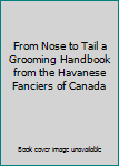 Unknown Binding From Nose to Tail a Grooming Handbook from the Havanese Fanciers of Canada Book