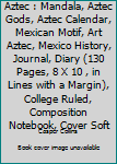 Aztec : Mandala, Aztec Gods, Aztec Calendar, Mexican Motif, Art Aztec, Mexico History, Journal, Diary (130 Pages, 8 X 10 , in Lines with a Margin), College Ruled, Composition Notebook, Cover Soft
