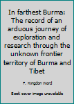 Unknown Binding In farthest Burma: The record of an arduous journey of exploration and research through the unknown frontier territory of Burma and Tibet Book