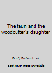 Hardcover The faun and the woodcutter's daughter Book