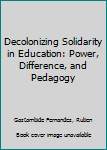 Decolonizing Solidarity in Education: Power, Difference, and Pedagogy