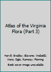 Unknown Binding Atlas of the Virginia Flora (Part 3) Book