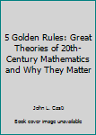 Hardcover 5 Golden Rules: Great Theories of 20th-Century Mathematics and Why They Matter Book